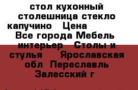 стол кухонный столешница стекло капучино › Цена ­ 12 000 - Все города Мебель, интерьер » Столы и стулья   . Ярославская обл.,Переславль-Залесский г.